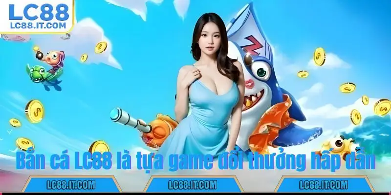 Bắn cá LC88 gây ấn tượng mạnh bởi sự đa dạng