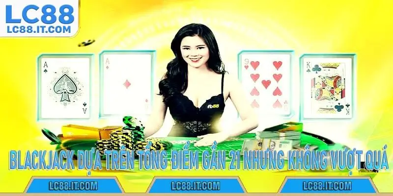 Blackjack dựa trên tổng điểm gần 21 nhưng không vượt quá