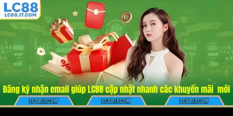 Đăng ký nhận email giúp cập nhật nhanh các khuyến mãi LC88 mới