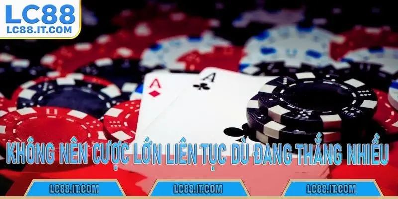 Không nên cược lớn liên tục dù đang thắng nhiều