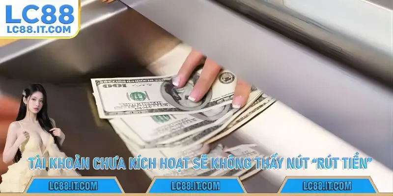 Tài khoản chưa kích hoạt sẽ không thấy nút “Rút tiền”