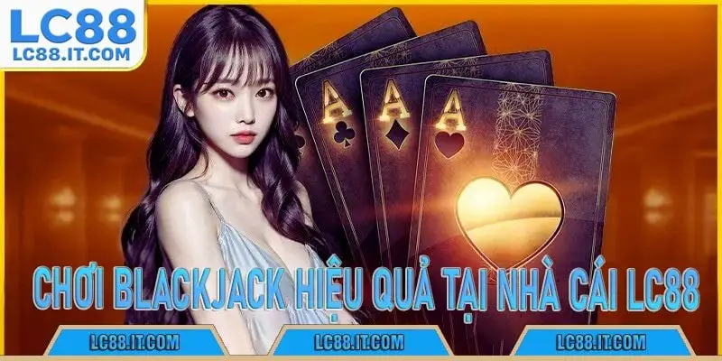 chơi Blackjack hiệu quả tại nhà cái LC88