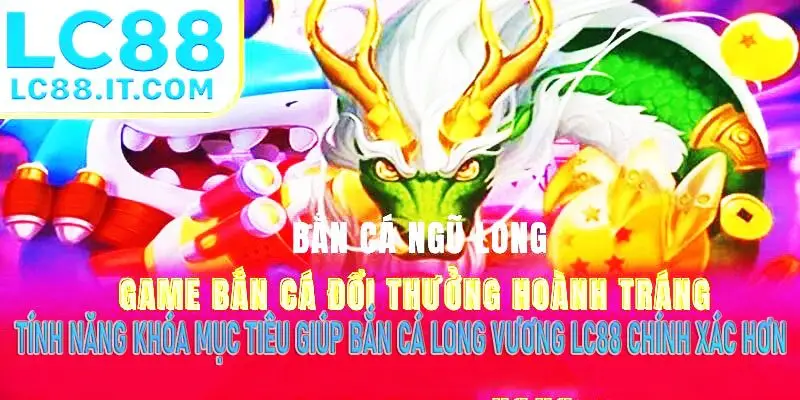 Tính năng khóa mục tiêu giúp bắn cá Long Vương LC88 chính xác hơn