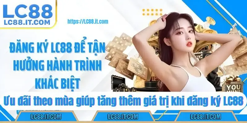 Ưu đãi theo mùa giúp tăng thêm giá trị khi đăng ký LC88
